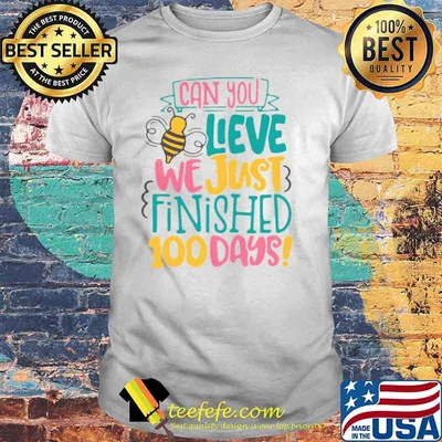 Can You Believe We Just Finished 100 Days shirt