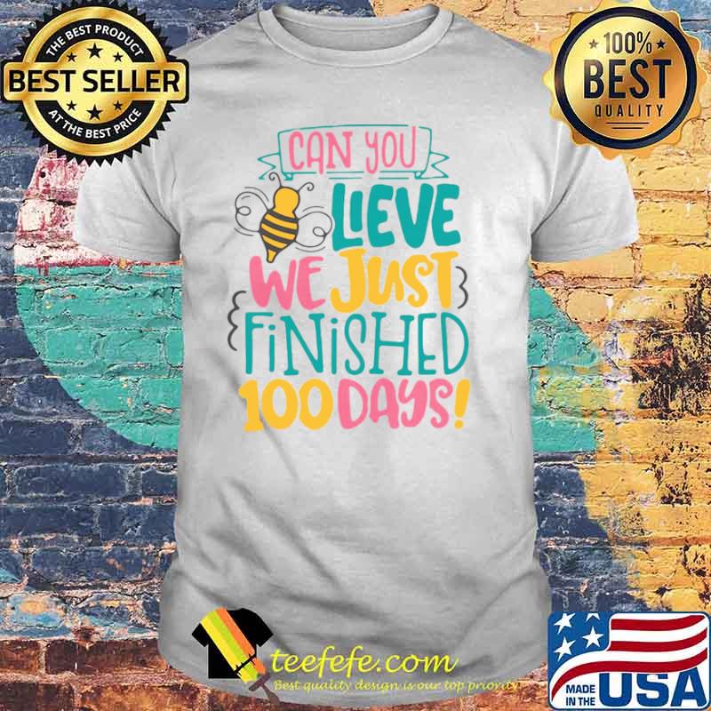 Can You Believe We Just Finished 100 Days shirt