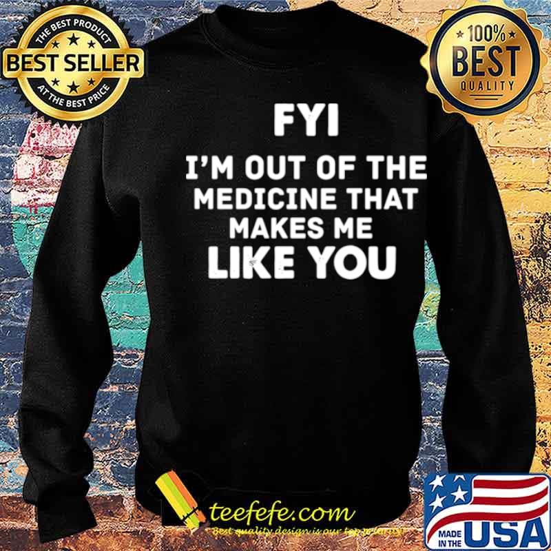 FYI Im out of the medicine that makes Me like you s Sweater FYI Im out of the medicine that makes Me like you s Sweater