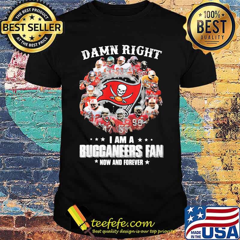 Damn Right I Am A Buccaneers Fan Now And Forever Tampa Bay Shirt Damn Right I Am A Buccaneers Fan Now And Forever Tampa Bay Shirt