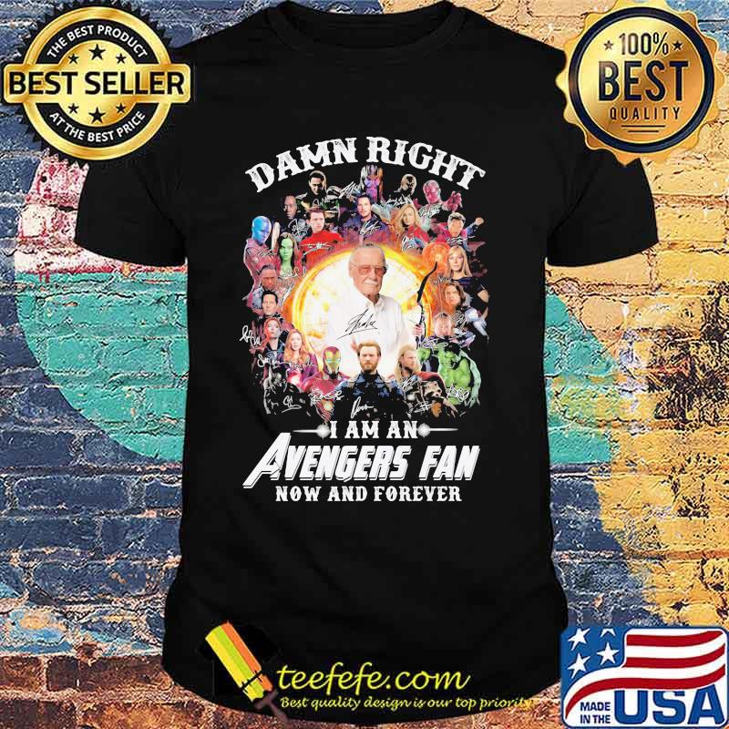 Damn Right I Am An Avengers Fan Now And Forever Shirt