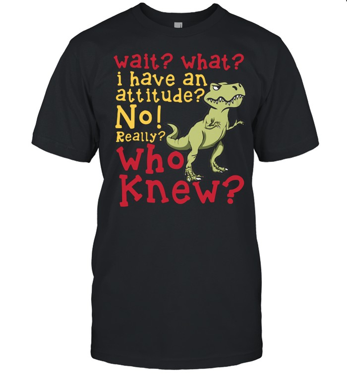dinosaur-wait-what-i-have-an-attitude-no-really-who-knew-shirt-classic-mens-t-shirt.jpg