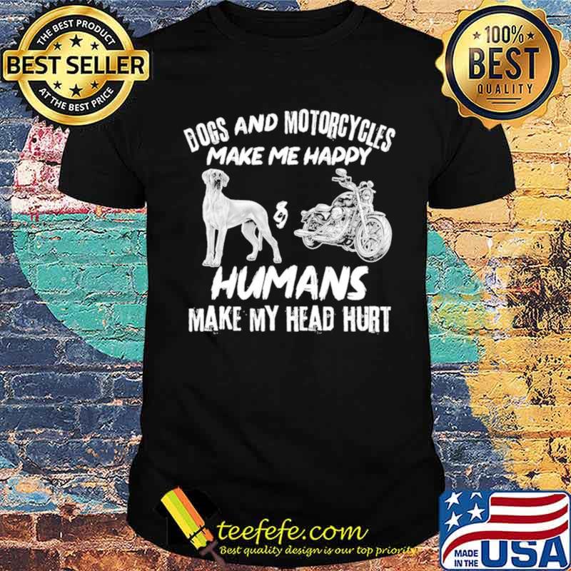 Dogs And Motorcycles Make Me Happy Humans My Head Hurt shirt