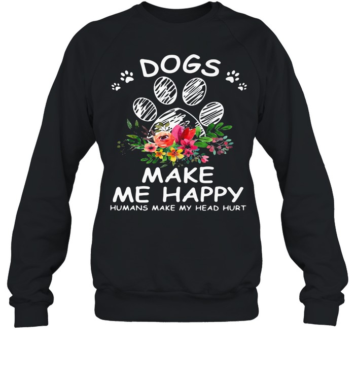 dogs-make-me-happy-humans-make-my-head-hurt-flower-shirt-unisex-sweatshirt.jpg