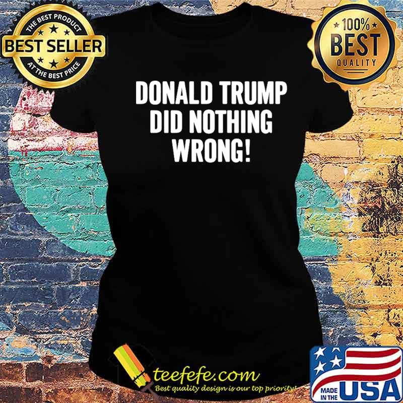 Donald Trump did nothing wrong Ladies tee Donald Trump did nothing wrong Ladies tee