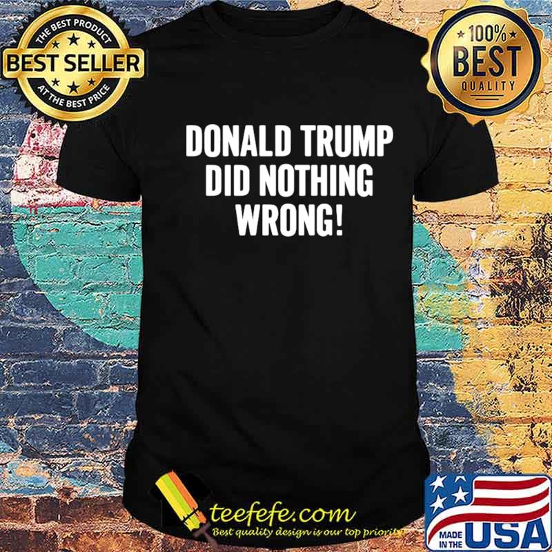 Donald Trump did nothing wrong shirt Donald Trump did nothing wrong shirt