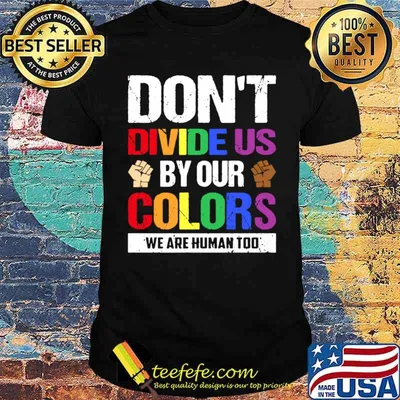 Dont divide us by our colors we are human too shirt