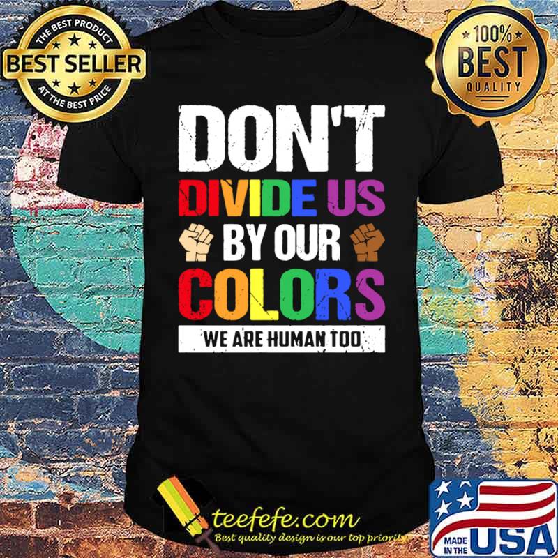 Dont divide us by our colors we are human too shirt