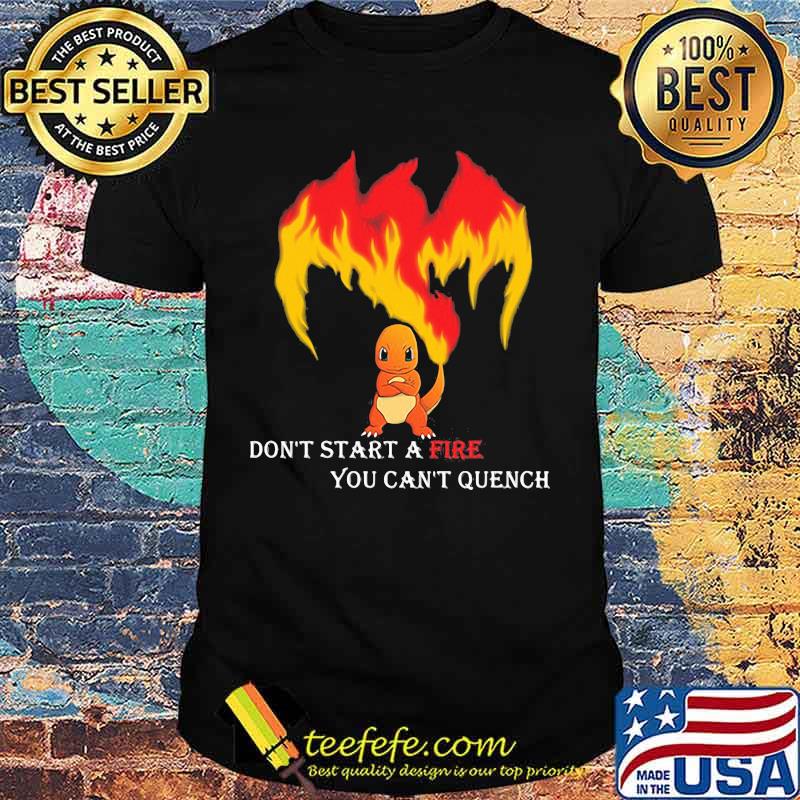 Don’t Start A Fire You Cant Quench Pokemon Shirt