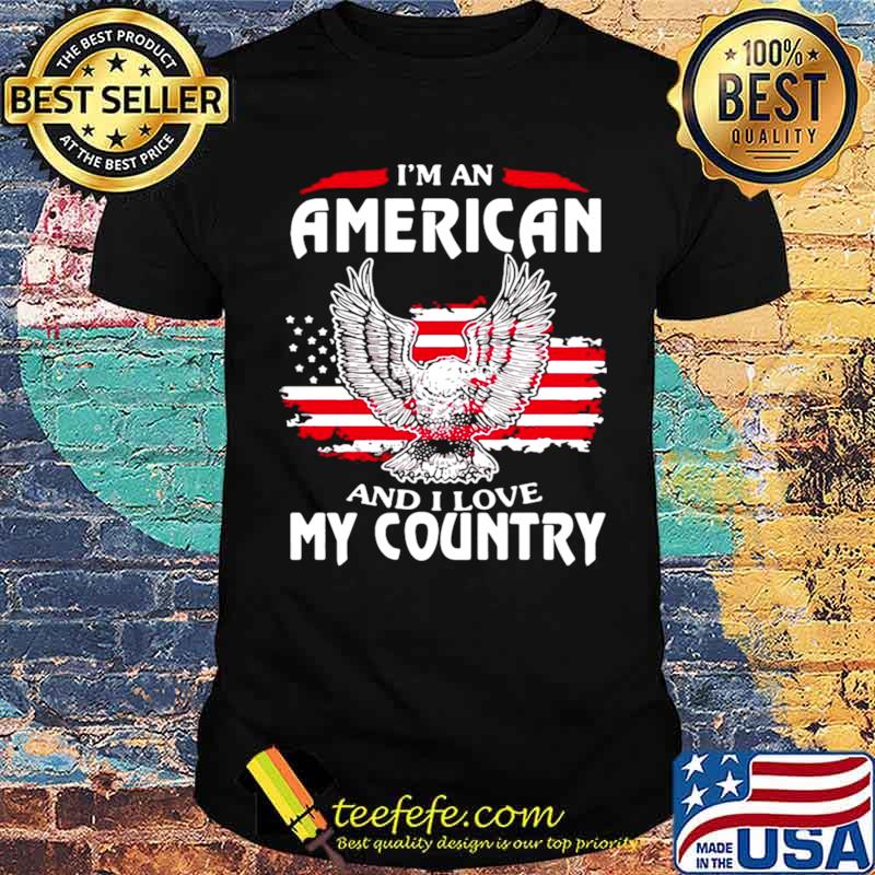 Eagle I’m An American And I Love My Country shirt