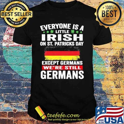 Everyone Is A Little Irish On St Patrick’s Day Except Germans We’re Still Germans shirt