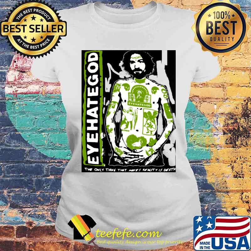 Eyehategod The Only Thing That Makes Realty Is Death s Laides tee Eyehategod The Only Thing That Makes Realty Is Death s Laides tee