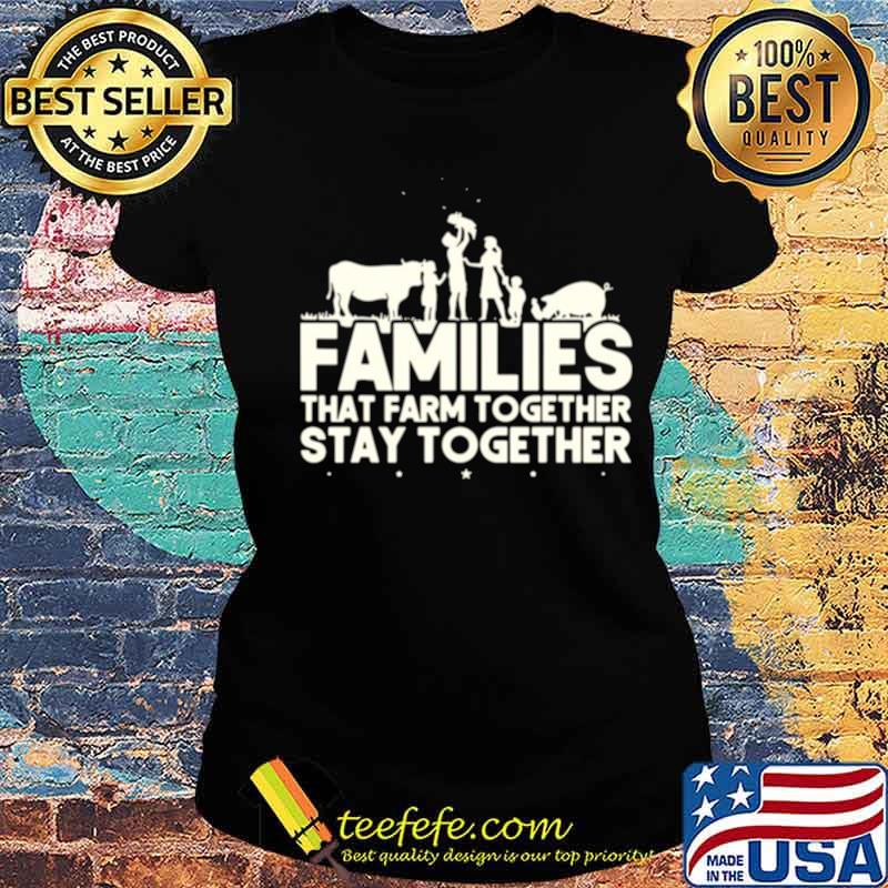 Families that farm together stay together Ladies tee Families that farm together stay together Ladies tee
