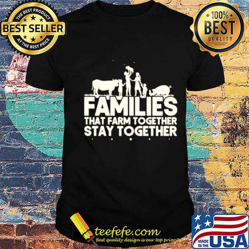 Families that farm together stay together shirt