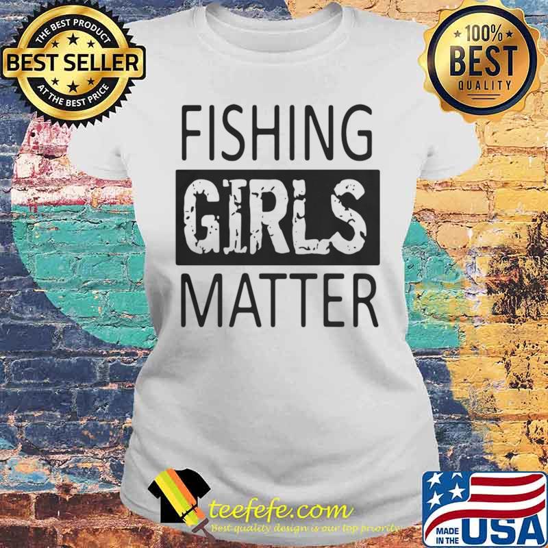 Fishing Girls Matter Laides tee Fishing Girls Matter Laides tee