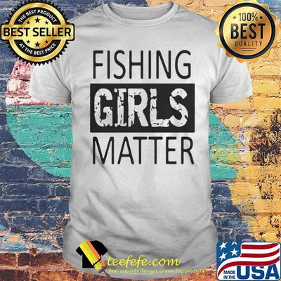 Fishing Girls Matter shirt