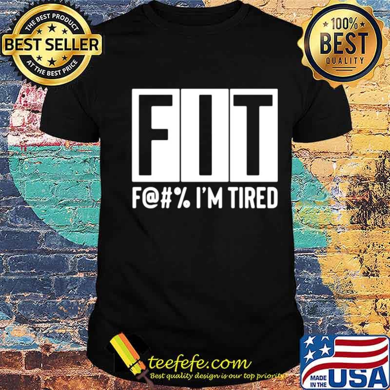 Fit F@#’ Im tired shirt Fit F@#’ Im tired shirt