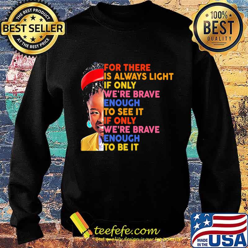 For There Is Always Light If Only We're Brave Enough To See It We're Brave Enough To Be It Shirt Sweater For There Is Always Light If Only We're Brave Enough To See It We're Brave Enough To Be It Shirt Sweater