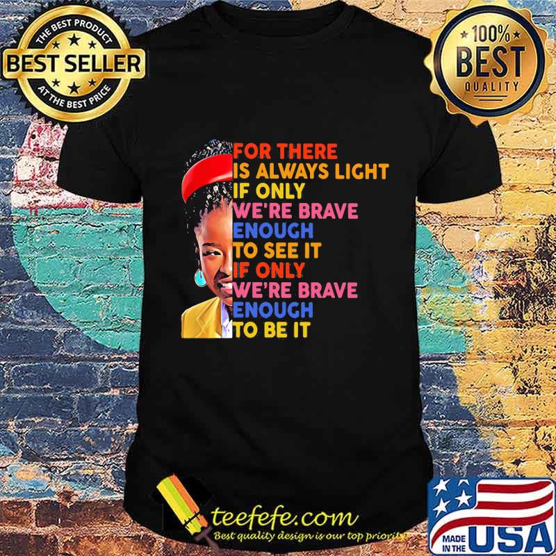 For There Is Always Light If Only We're Brave Enough To See It We're Brave Enough To Be It Shirt Unisex For There Is Always Light If Only We're Brave Enough To See It We're Brave Enough To Be It Shirt Unisex