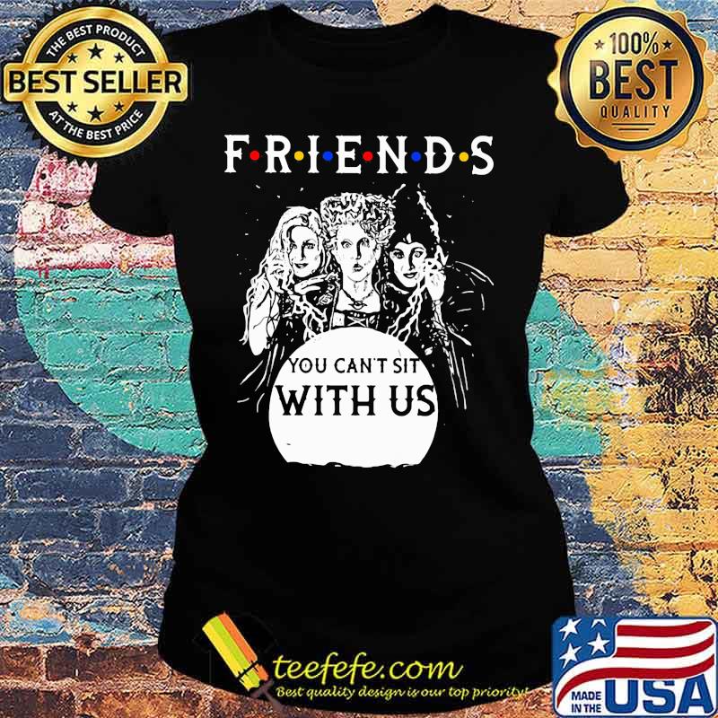 Friends You Can’t Sit With Us Shirt Ladies tee Friends You Can’t Sit With Us Shirt Ladies tee