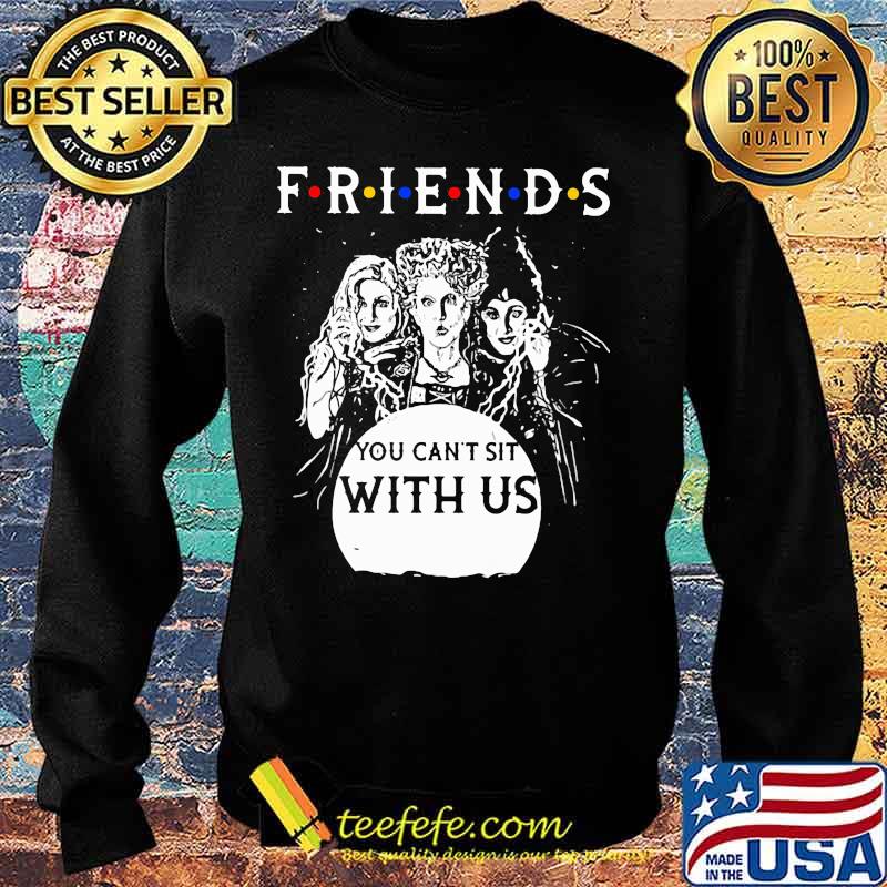 Friends You Can’t Sit With Us Shirt Sweater Friends You Can’t Sit With Us Shirt Sweater