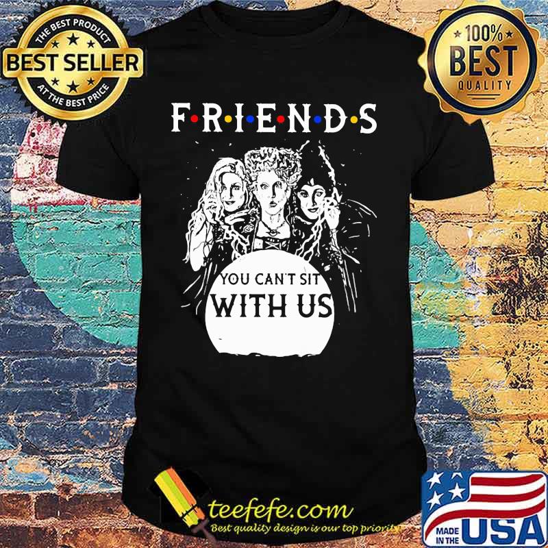 Friends You Can’t Sit With Us Shirt Friends You Can’t Sit With Us Shirt