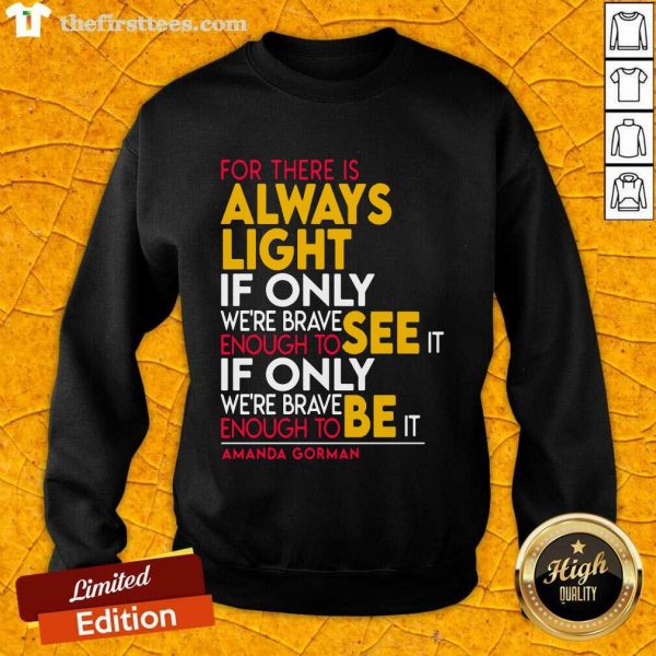 funny-for-there-is-always-light-if-only-were-brave-enough-to-see-it-if-only-sweatshirt-600x600-1.jpg
