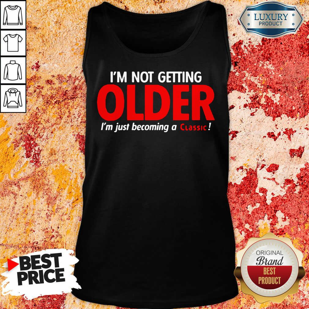 Funny Im Not Getting Older Im Just Becoming A Classic Shirt