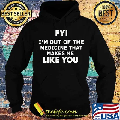Fyi I’m Out Of The Medicine That Makes Me Like You Shirt