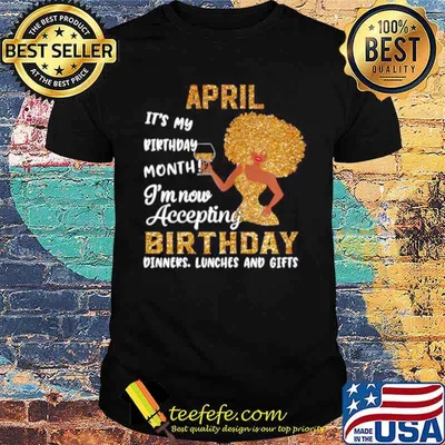 Girl April Its My Birthday Month Im Now Accepting Birthday Dinners Lunches And Gifts shirt