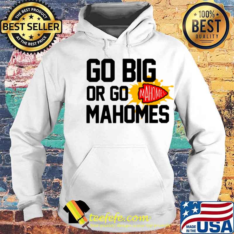 Go Big Or Go Mahomes With Kansas City Chiefs s Hoodie Go Big Or Go Mahomes With Kansas City Chiefs s Hoodie