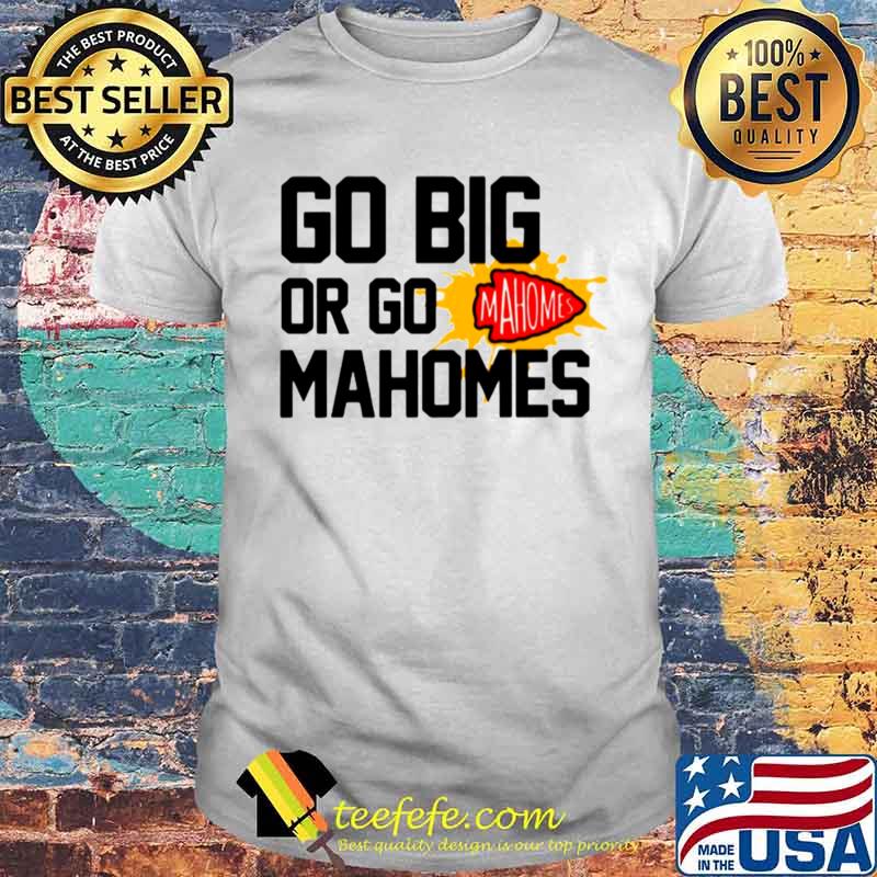 Go Big Or Go Mahomes With Kansas City Chiefs shirt