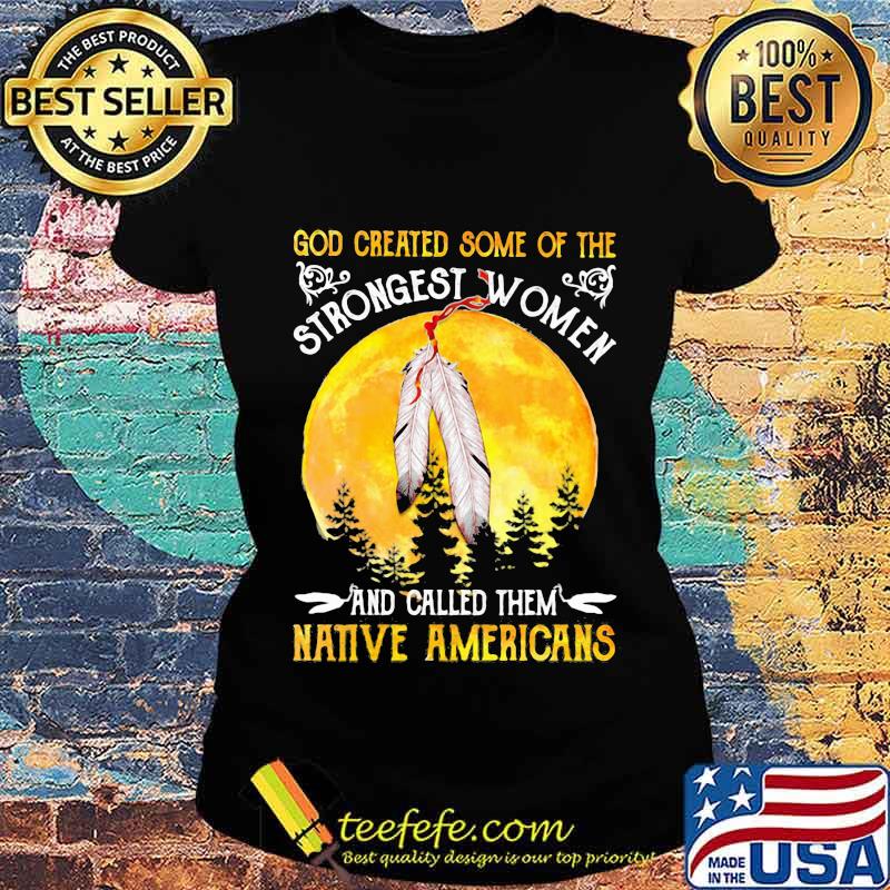God Greated Some Of The Strongest Women And Called Them Native Americans Moon Blood Shirt Ladies tee God Greated Some Of The Strongest Women And Called Them Native Americans Moon Blood Shirt Ladies tee
