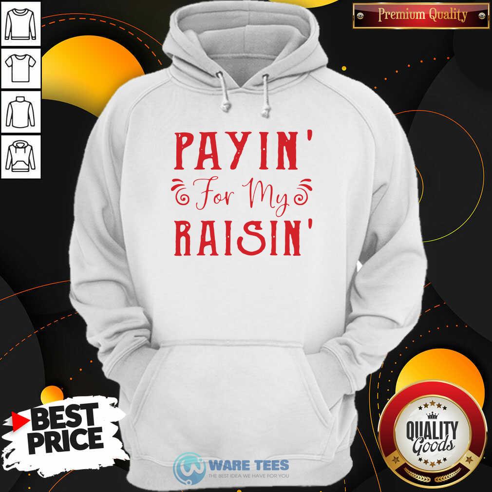 Good Payin For My Raisin Shirt