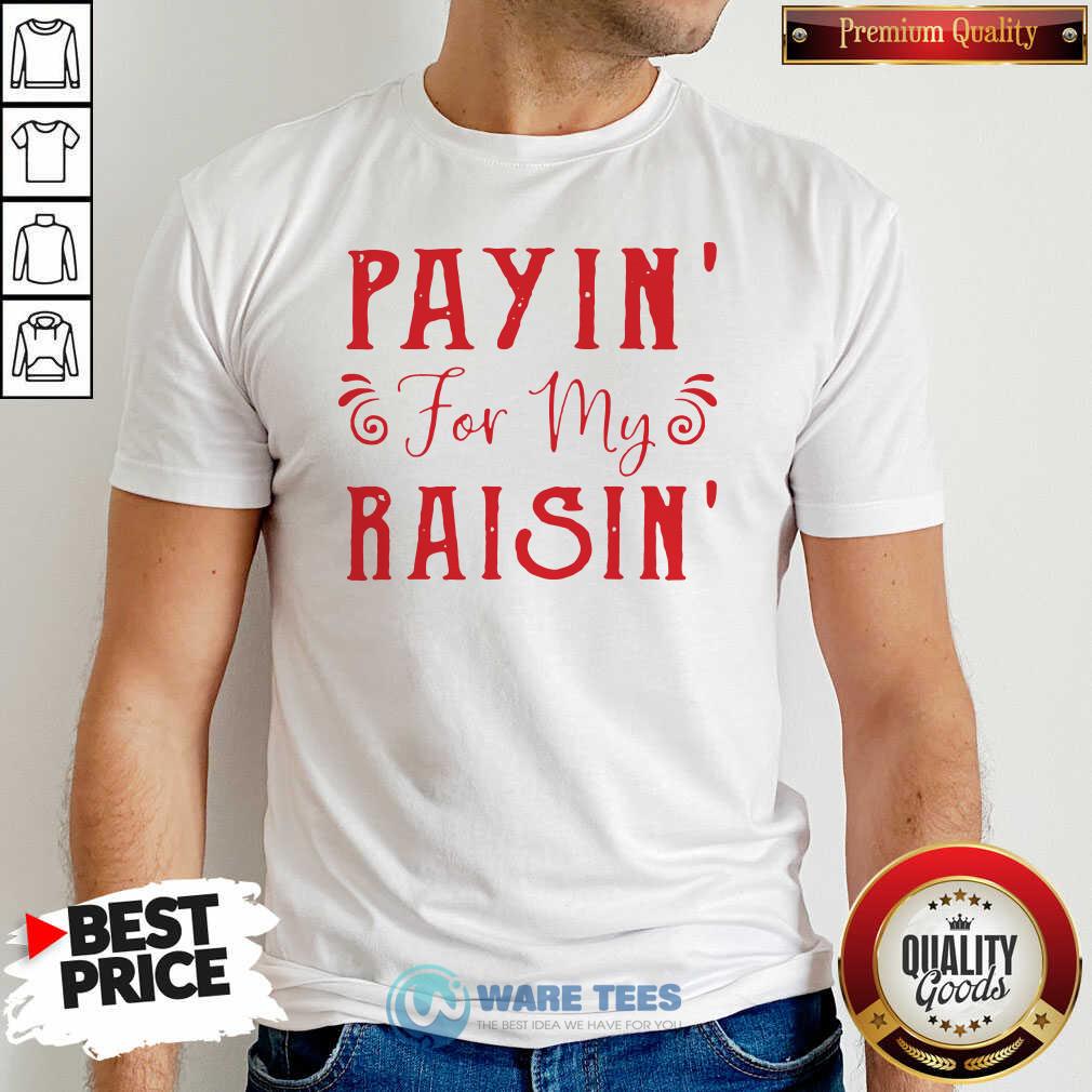 Good Payin For My Raisin Shirt