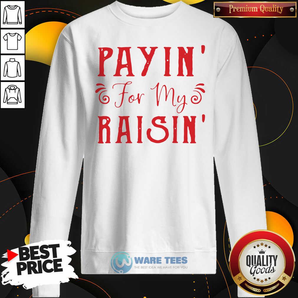 Good Payin For My Raisin Shirt