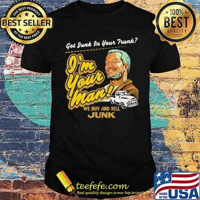 Got Junk In Your Trunk I’m Your Man We Buy And Sell Junk Sanford And His Son Shirt