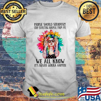 Hippie Girl People Should Seriously Stop Expecting Normal From Me Too shirt