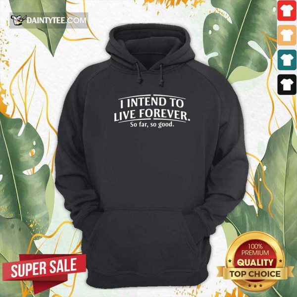 hot-i-intend-to-live-forever-so-far-so-good-hoodie-600x600-1.jpg
