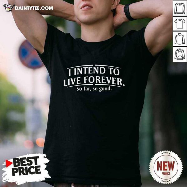 hot-i-intend-to-live-forever-so-far-so-good-shirt-600x600-1.jpg