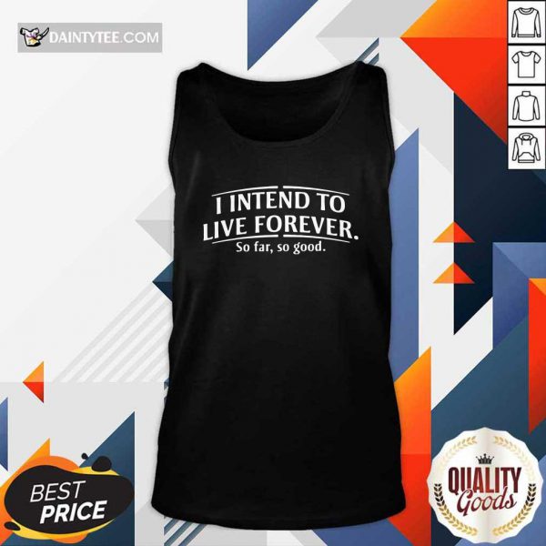 hot-i-intend-to-live-forever-so-far-so-good-tank-top-600x600-1.jpg