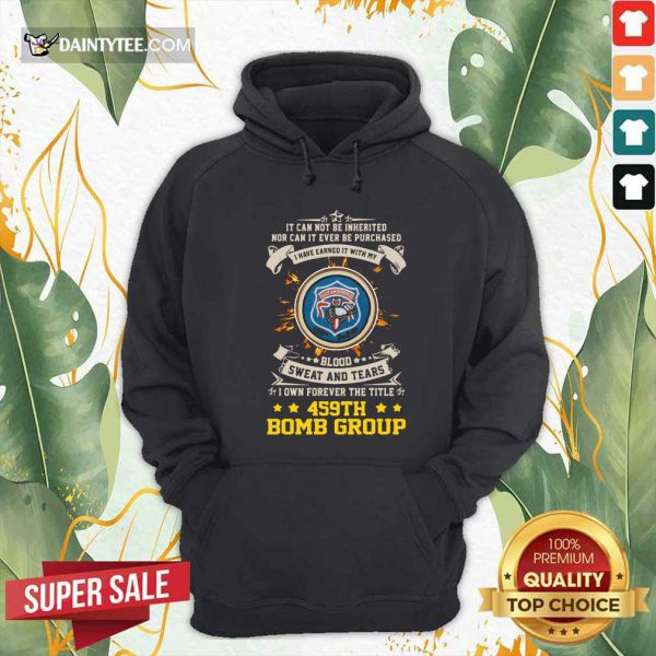 hot-if-can-not-be-inherited-nor-can-it-ever-be-purchased-i-have-earned-it-with-my-459th-bomb-group-hoodie-600x600-1.jpg