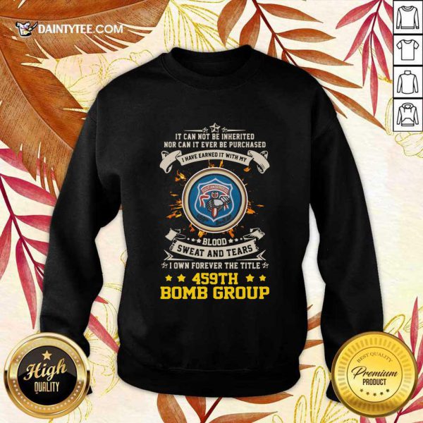 hot-if-can-not-be-inherited-nor-can-it-ever-be-purchased-i-have-earned-it-with-my-459th-bomb-group-sweater-600x600-1.jpg