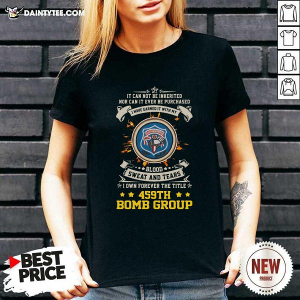 hot-if-can-not-be-inherited-nor-can-it-ever-be-purchased-i-have-earned-it-with-my-459th-bomb-group-v-neck-600x600-1.jpg
