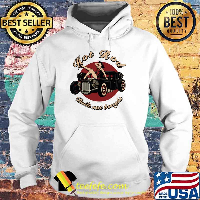 Hot Rod Built Not Bought Ladies In Car Shirt Hoodie Hot Rod Built Not Bought Ladies In Car Shirt Hoodie