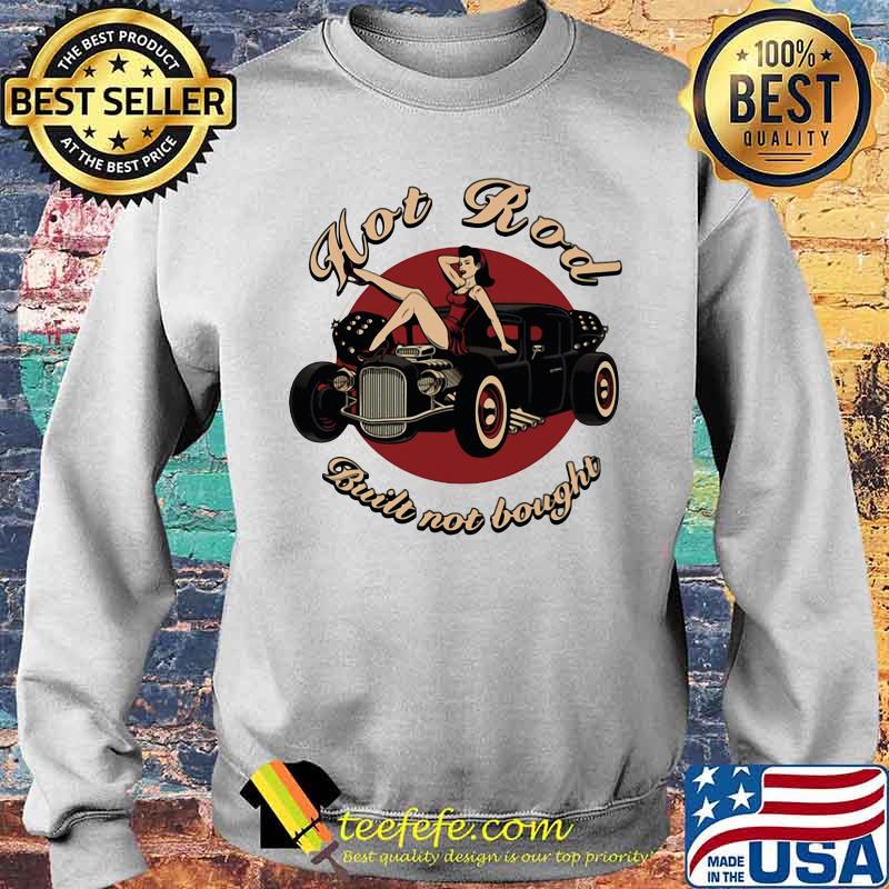 Hot Rod Built Not Bought Ladies In Car Shirt Sweater Hot Rod Built Not Bought Ladies In Car Shirt Sweater