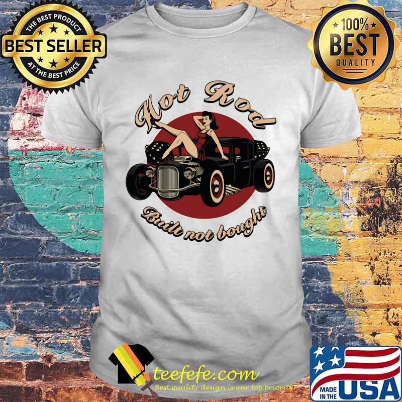Hot Rod Built Not Bought Ladies In Car Shirt Hot Rod Built Not Bought Ladies In Car Shirt