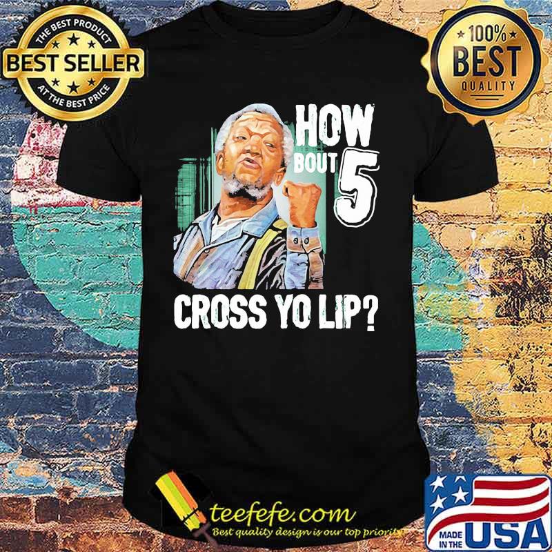 How Bout Five Cross Yo Lip Sanford And Son Shirt