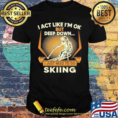 I act like Im ok But Deep down I just need to go Skiing shirt
