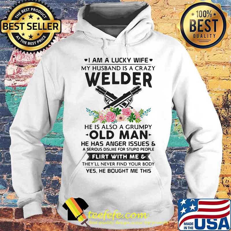 I Am A Lucky Wife My Husband Is A Crazy Welder He Is Also A Grump Old Man Hee Has Anger Issues Flirt With Me Flowers Shirt